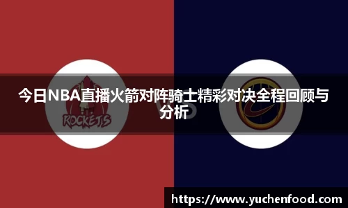 今日NBA直播火箭对阵骑士精彩对决全程回顾与分析
